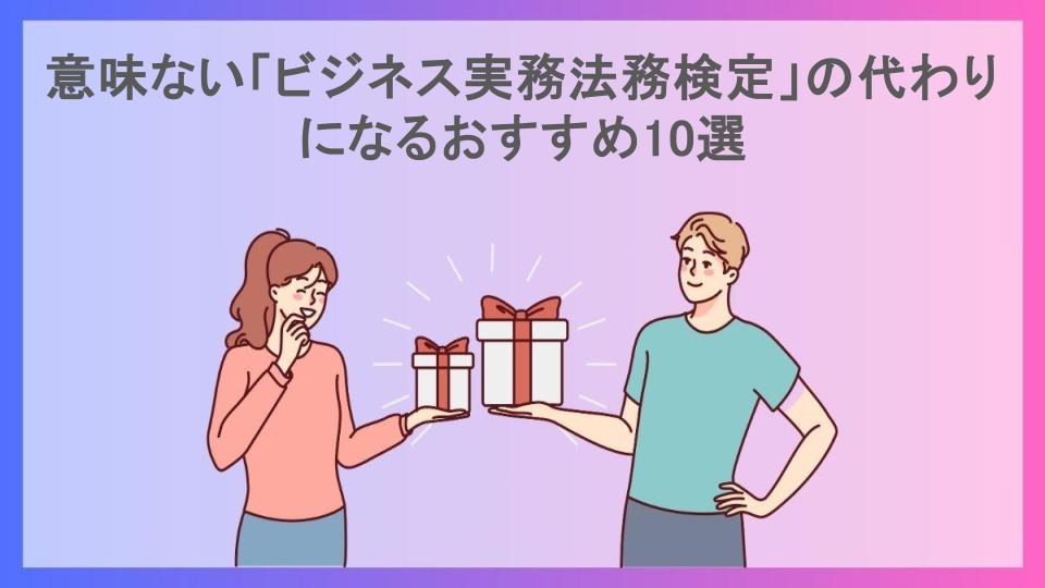 意味ない「ビジネス実務法務検定」の代わりになるおすすめ10選